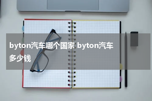 byton汽车哪个国家 byton汽车多少钱