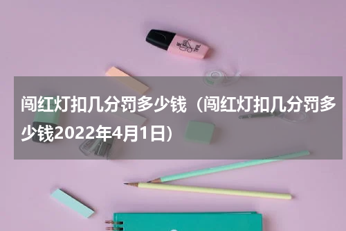 闯红灯扣几分罚多少钱（闯红灯扣几分罚多少钱2022年4月1日）