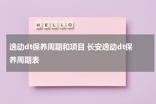 逸动dt保养周期和项目 长安逸动dt保养周期表