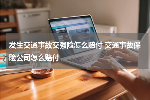发生交通事故交强险怎么赔付 交通事故保险公司怎么赔付