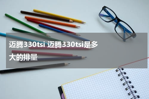 迈腾330tsi 迈腾330tsi是多大的排量