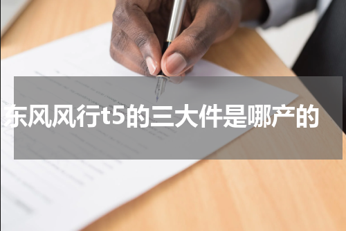 东风风行t5的三大件是哪产的