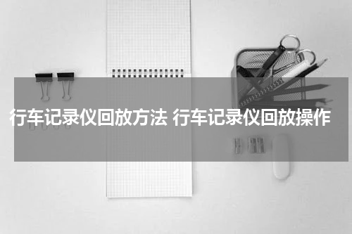 行车记录仪回放方法 行车记录仪回放操作