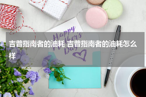 吉普指南者的油耗 吉普指南者的油耗怎么样