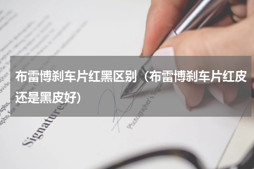 布雷博刹车片红黑区别（布雷博刹车片红皮还是黑皮好）