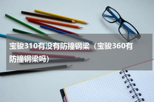 宝骏310有没有防撞钢梁（宝骏360有防撞钢梁吗）