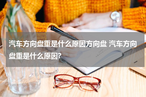 汽车方向盘重是什么原因方向盘 汽车方向盘重是什么原因?