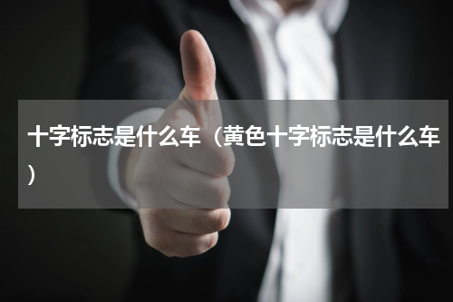 十字标志是什么车（黄色十字标志是什么车）