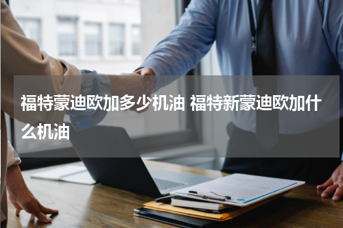 福特蒙迪欧加多少机油 福特新蒙迪欧加什么机油