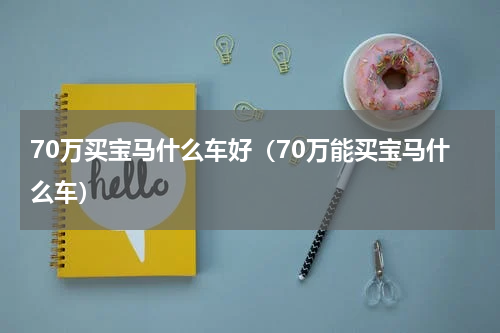 70万买宝马什么车好（70万能买宝马什么车）