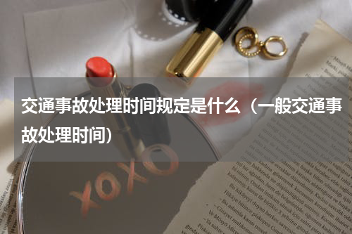 交通事故处理时间规定是什么（一般交通事故处理时间）