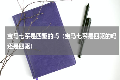 宝马七系是四驱的吗（宝马七系是四驱的吗还是四驱）