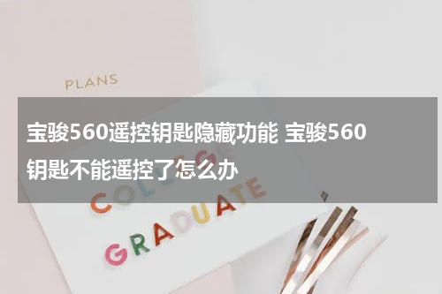 宝骏560遥控钥匙隐藏功能 宝骏560钥匙不能遥控了怎么办
