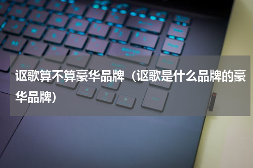 讴歌算不算豪华品牌（讴歌是什么品牌的豪华品牌）