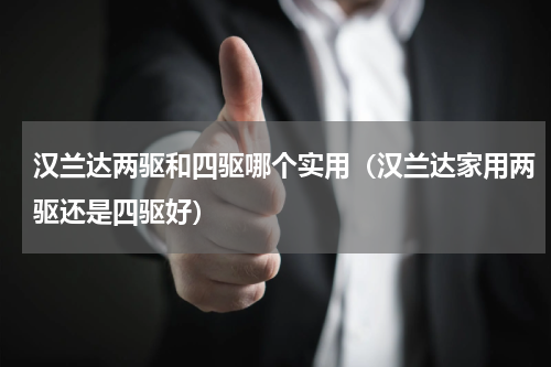 汉兰达两驱和四驱哪个实用（汉兰达家用两驱还是四驱好）