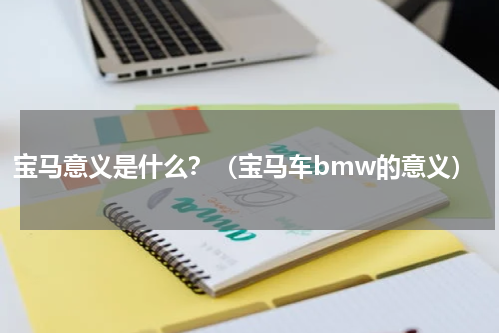 宝马意义是什么？（宝马车bmw的意义）