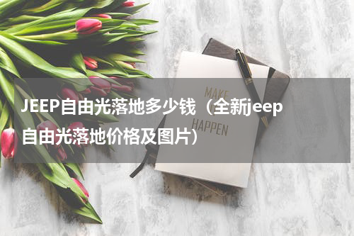 JEEP自由光落地多少钱（全新jeep自由光落地价格及图片）
