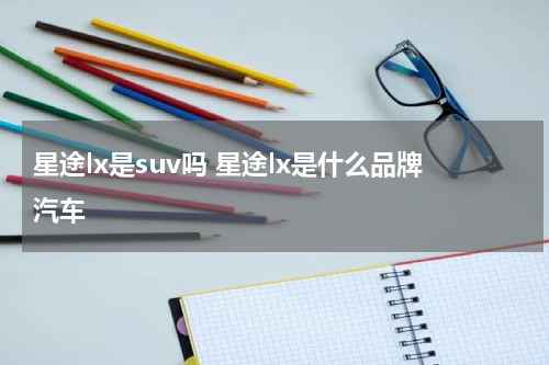 星途lx是suv吗 星途lx是什么品牌汽车