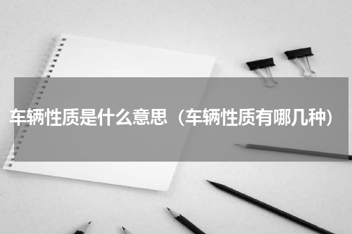 车辆性质是什么意思（车辆性质有哪几种）