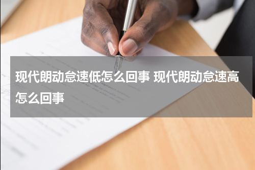 现代朗动怠速低怎么回事 现代朗动怠速高怎么回事