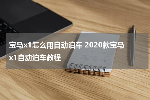 宝马x1怎么用自动泊车 2020款宝马x1自动泊车教程