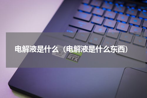 电解液是什么（电解液是什么东西）
