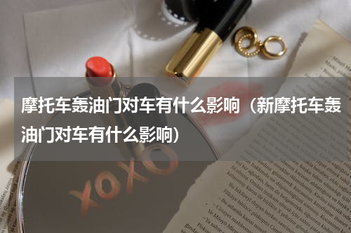 摩托车轰油门对车有什么影响（新摩托车轰油门对车有什么影响）