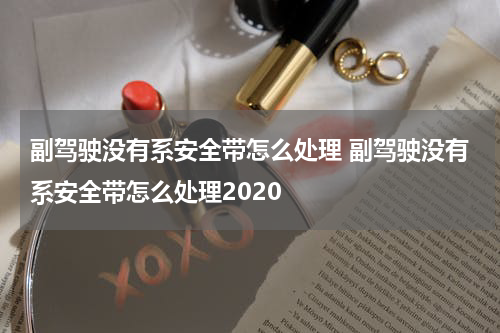 副驾驶没有系安全带怎么处理 副驾驶没有系安全带怎么处理2020