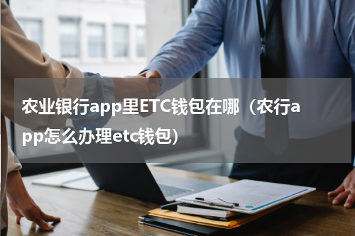 农业银行app里ETC钱包在哪（农行app怎么办理etc钱包）