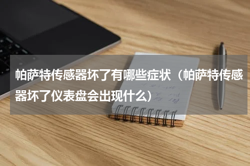 帕萨特传感器坏了有哪些症状（帕萨特传感器坏了仪表盘会出现什么）