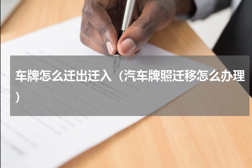 车牌怎么迁出迁入（汽车牌照迁移怎么办理）