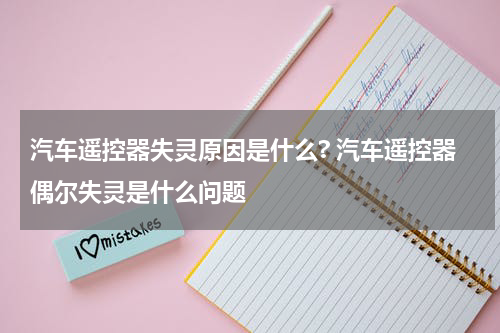 汽车遥控器失灵原因是什么? 汽车遥控器偶尔失灵是什么问题