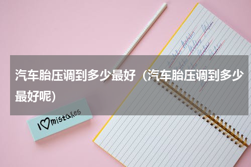 汽车胎压调到多少最好（汽车胎压调到多少最好呢）