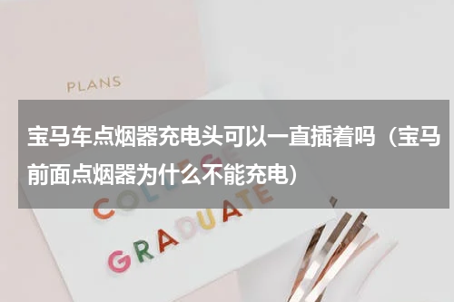 宝马车点烟器充电头可以一直插着吗（宝马前面点烟器为什么不能充电）