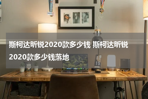 斯柯达昕锐2020款多少钱 斯柯达昕锐2020款多少钱落地