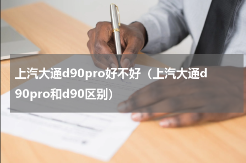 上汽大通d90pro好不好（上汽大通d90pro和d90区别）