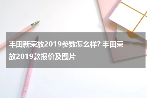 丰田新荣放2019参数怎么样? 丰田荣放2019款报价及图片