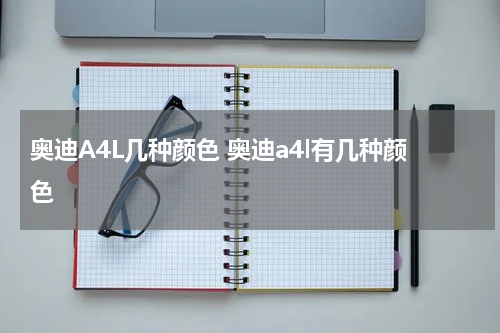 奥迪A4L几种颜色 奥迪a4l有几种颜色