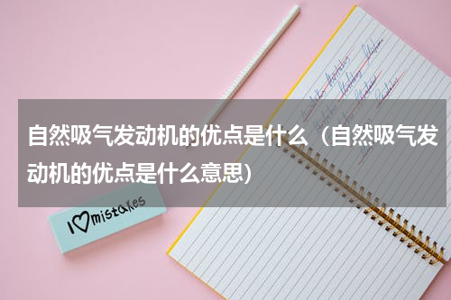 自然吸气发动机的优点是什么（自然吸气发动机的优点是什么意思）
