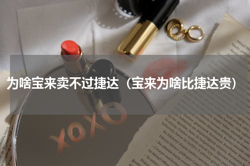 为啥宝来卖不过捷达（宝来为啥比捷达贵）