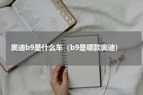 奥迪b9是什么车（b9是哪款奥迪）