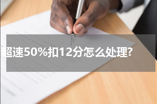 超速50%扣12分怎么处理?