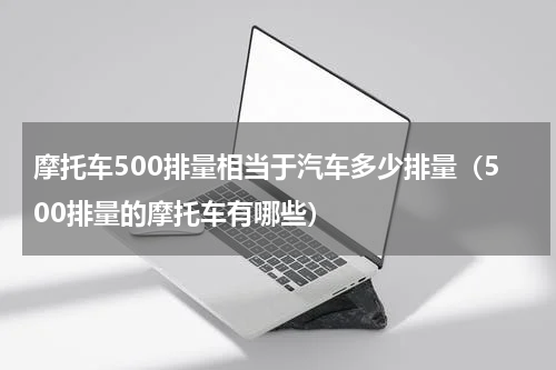 摩托车500排量相当于汽车多少排量（500排量的摩托车有哪些）