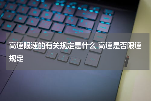高速限速的有关规定是什么 高速是否限速规定