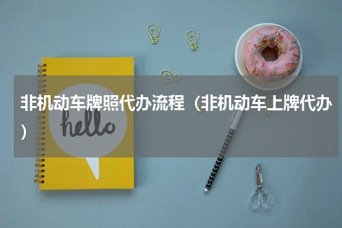 非机动车牌照代办流程（非机动车上牌代办）