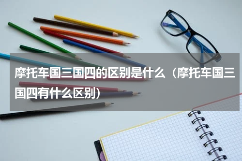 摩托车国三国四的区别是什么（摩托车国三国四有什么区别）