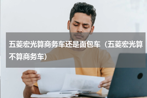 五菱宏光算商务车还是面包车（五菱宏光算不算商务车）