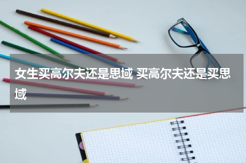 女生买高尔夫还是思域 买高尔夫还是买思域