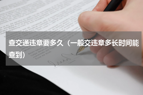 查交通违章要多久（一般交违章多长时间能查到）