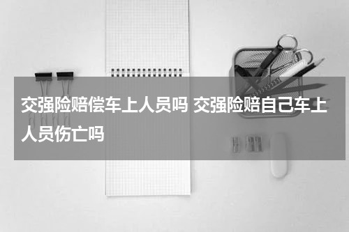 交强险赔偿车上人员吗 交强险赔自己车上人员伤亡吗